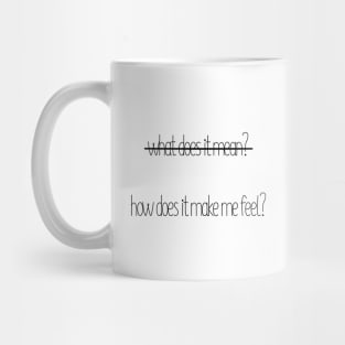 [MUG] How Does It Make Me Feel? NOT What Does It Mean? Mug How Does It Make Me Feel? NOT What Does It Mean? Mug Mug